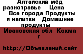 Алтайский мёд разнотравье! › Цена ­ 550 - Все города Продукты и напитки » Домашние продукты   . Ивановская обл.,Кохма г.